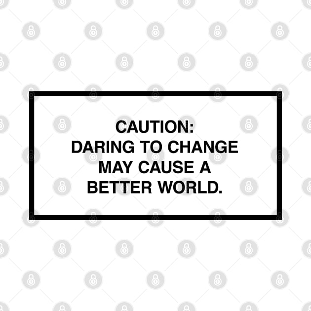 Caution: Daring to change may cause a better world. by lumographica