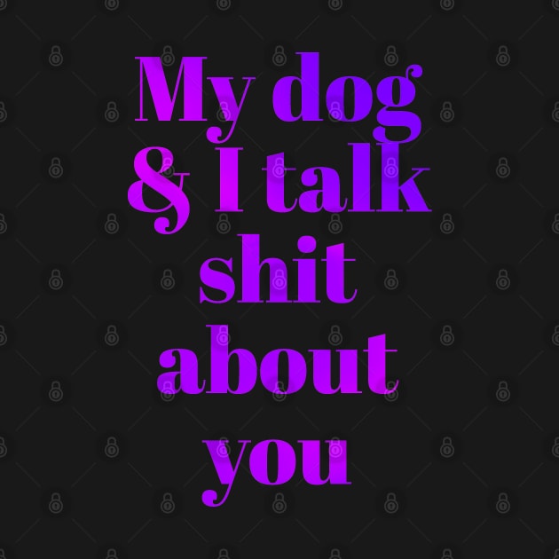 My dog &I talk shit about you by Vinto fashion 