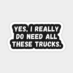 Yes I Really Do Need All These Trucks Magnet