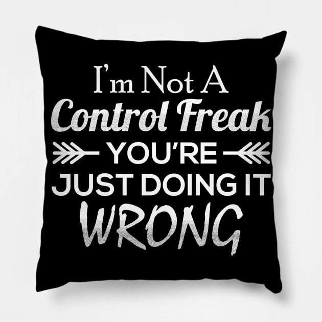 I'm Not A Control Freak You're Just Doing It Wrong Pillow by CreativeSalek