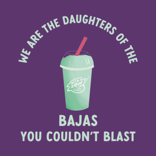 we are the daughters of the bajas you couldn't blast T-Shirt