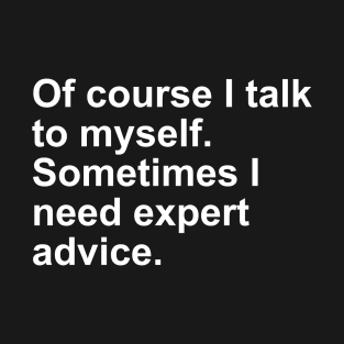 Of Course I talk to myself. Sometimes I need Expert Advice Gift T-Shirt