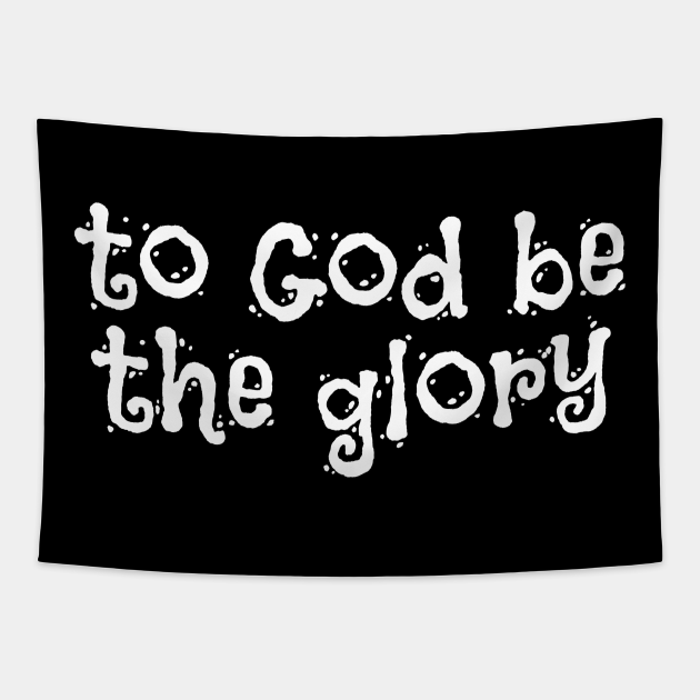 To God Be The Glory Christian Sayings To God Be The Glory