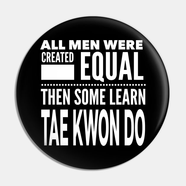 ALL MEN WERE CREATED EQUAL THEN SOME LEARN TAE KWON DO Martial Arts Man Statement Gift Pin by ArtsyMod