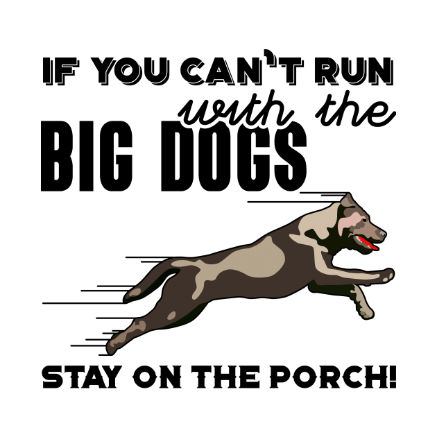 If you can't run with the big Dogs stay on the porch Run With The Big