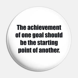 The achievement of one goal should be the starting point of another Pin