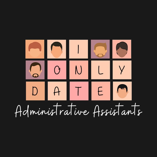 I Only Date Administrative Assistants by blimpiedesigns