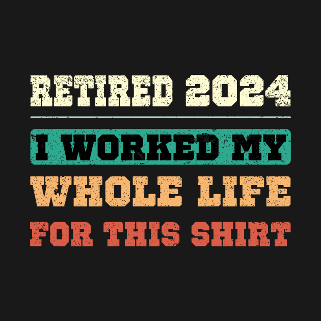 Retired 2024, I worked my whole life for this shirt by SecuraArt