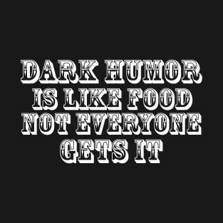 Dark humor is like food nor everyone gets it. T-Shirt