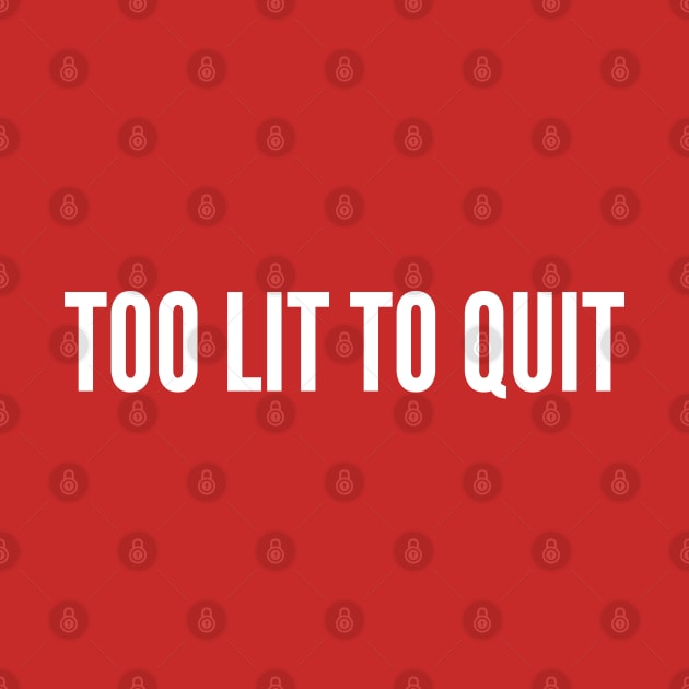 Too Lit To Quit - Funny Novelty Statement Humor by sillyslogans