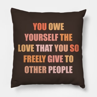 You Owe Yourself the Love that You so Freely Give to Other People Pillow