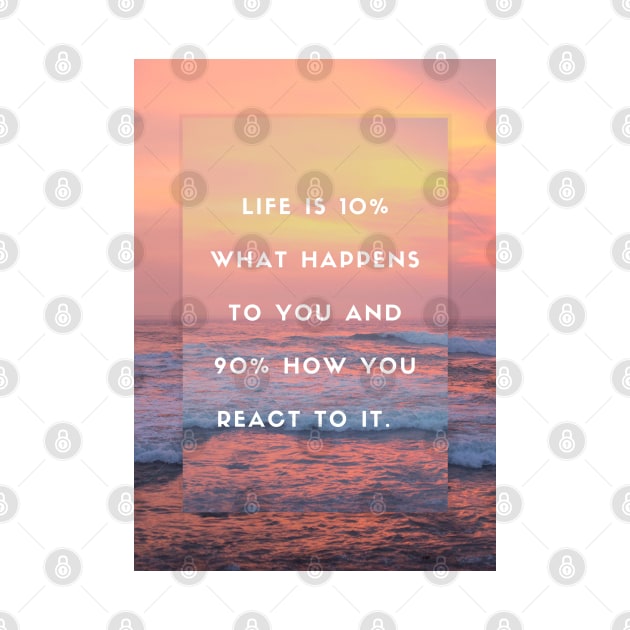 “Life is 10% what happens to you and 90% how you react to it - Motivational Poster Quote Art by Everyday Inspiration