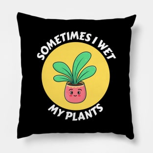 Sometimes I Wet My Plants | Plants Pun Pillow