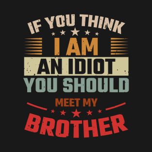 If you think I'm an idiot meet my brother T-Shirt