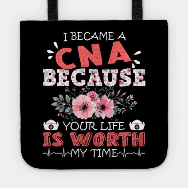 I Became A Cna Nurse Because Your Life Is Worth My Time Floral Nursing Mother Gift Cna Nurse Because Your Life Is Worth Tote Teepublic