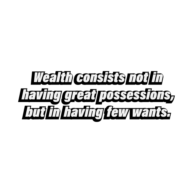 Wealth consists not in having great possessions, but in having few wants by BL4CK&WH1TE 