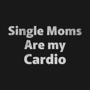 Single Moms Are My Cardio T-Shirt