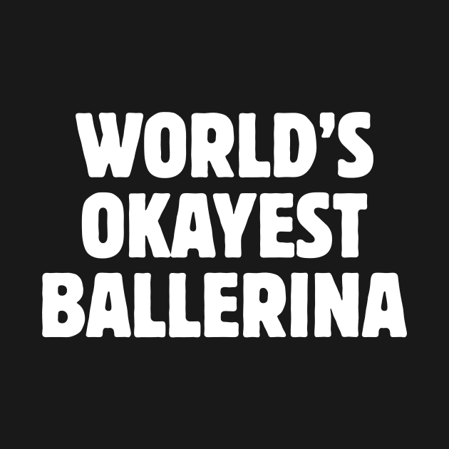 World's Okayest Ballerina by Statement-Designs