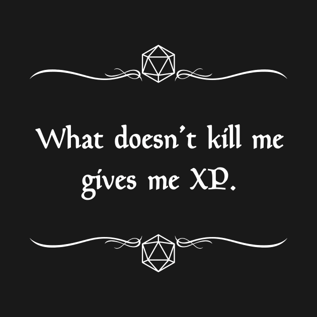What Doesn't Kill Me Gives Me XP. by robertbevan