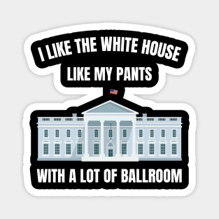 I-Like-The-White-House-Like-My-Pants-With-A Lot-Of-Ballroom Magnet