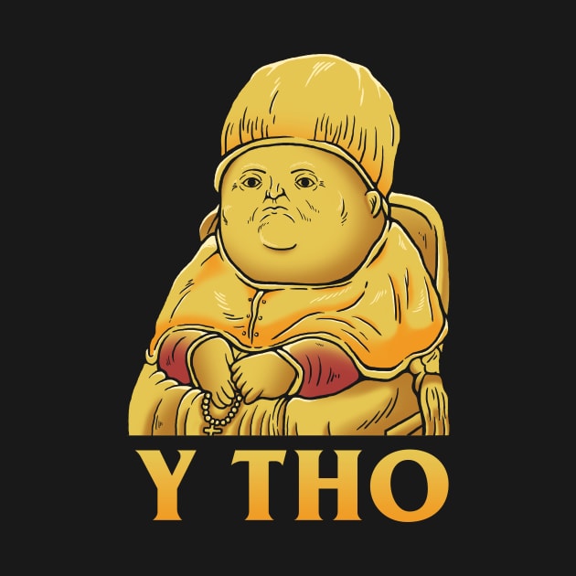 Y Tho by dumbshirts