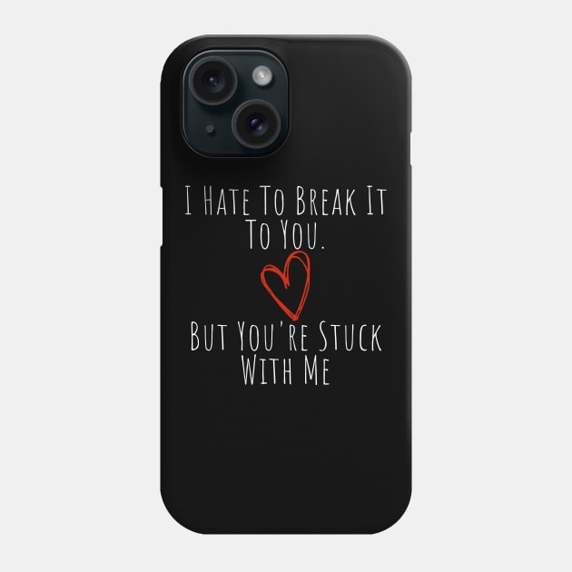 I Hate To Break It To You But You're Stuck With Me. Funny Valentines Day Saying. Phone Case by That Cheeky Tee