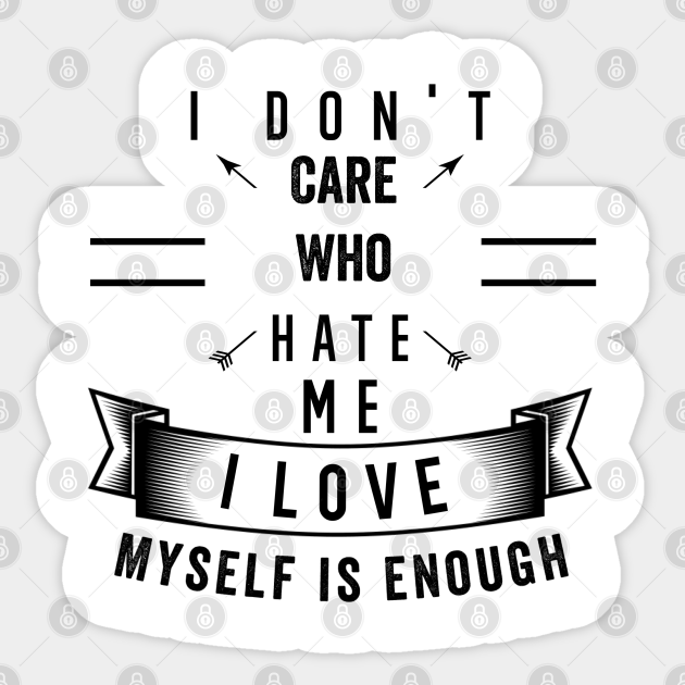 I Don T Care Who Hate Me I Love Myself Is Enough Quote Positive Sticker Teepublic