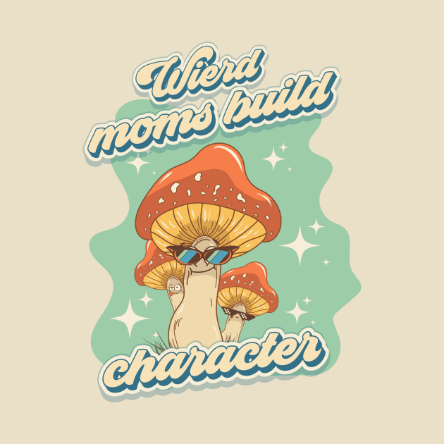 Groovy funny mushrooms psychedelic quote Wierd moms build character by HomeCoquette