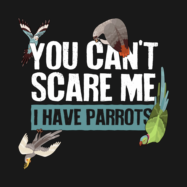 You Can't Scare Me, I Have Parrots by Psitta