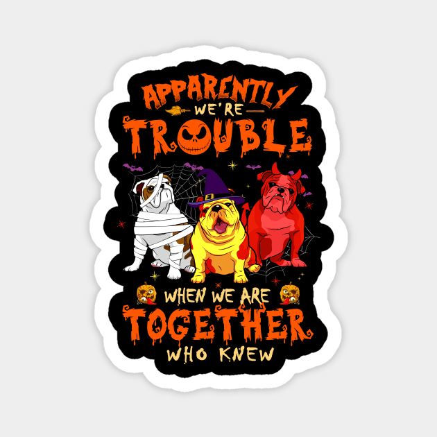 Apparently We're Trouble When We Are Together tshirt  Bulldog Halloween T-Shirt Magnet by American Woman