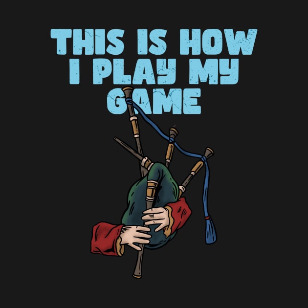 BAGPIPER - THIS IS HOW I PLAY MY GAME by Tee Trends