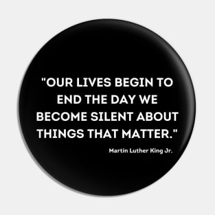 "Our lives begin to end the day we become silent about things that matter." Martin Luther King Jr. Pin