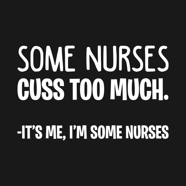 Some Nurses Cuss Too Much It_s Me I_m Some Nurses by Terryeare