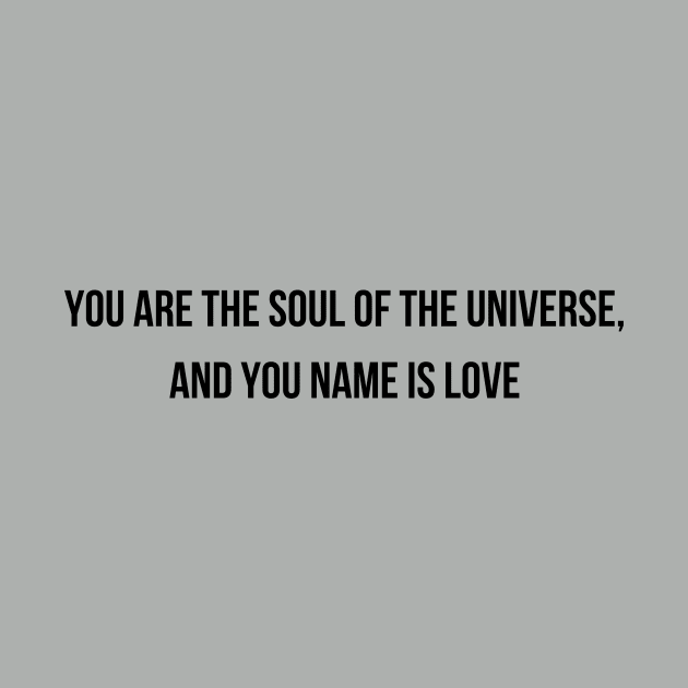 You Are The Soul Of The Universe And You Name Is Love by WoodShop93