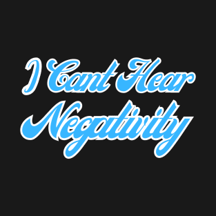 I Can't Hear Negativity T-Shirt