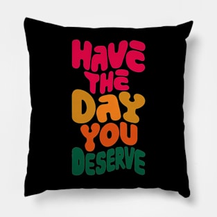 Have the day you deserve Pillow