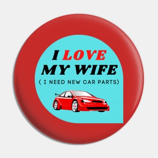 I LOVE MY WIFE ( I need new car parts) Pin