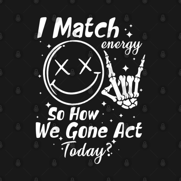 I Match Energy So How We Gon' Act Today by lunacreat