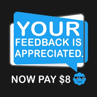 Your Feedback is Appreciated Now Pay $8 Dollars T-Shirt