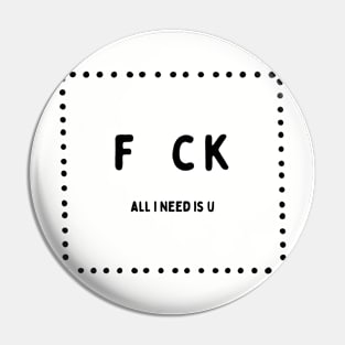 F C K | All I Need Is U | Let's Make Fuck! Pin