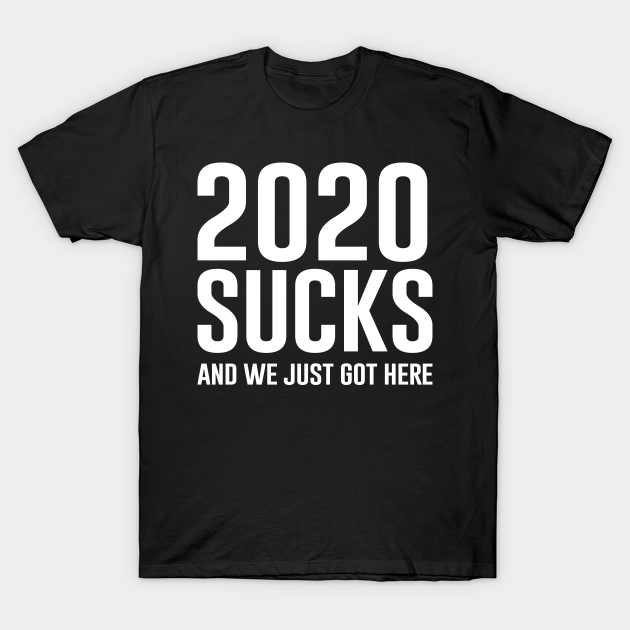 Discover 2020 Sucks And We Just Got Here - 2020 Sucks - T-Shirt