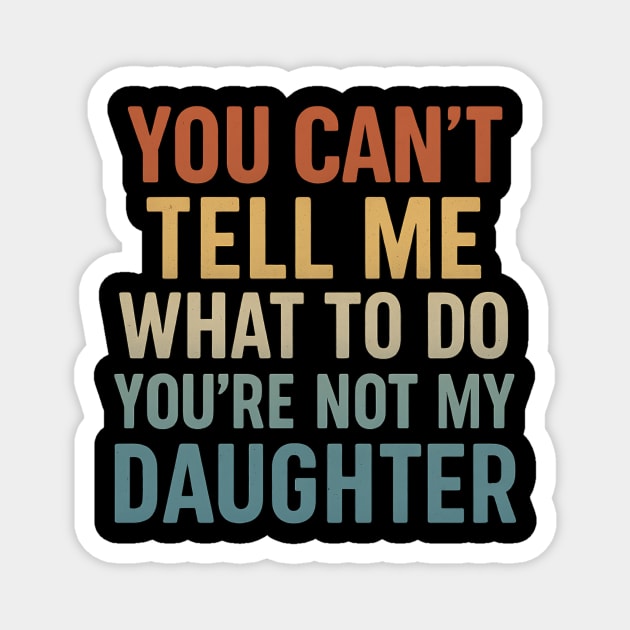 You Can’t Tell Me What To Do You’re Not My Daughter Magnet by ArtistTee ⭐⭐⭐⭐⭐