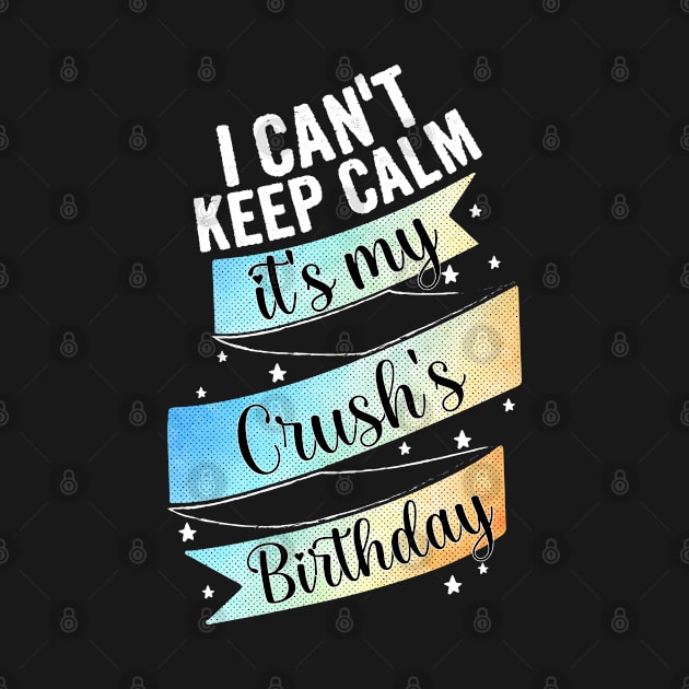 I cant keep calm its my crush's birthday by Myteeshirts