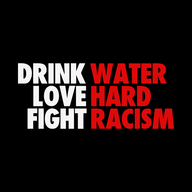 DRINK WATER LOVE HARD FIGHT RACISM by bluesea33