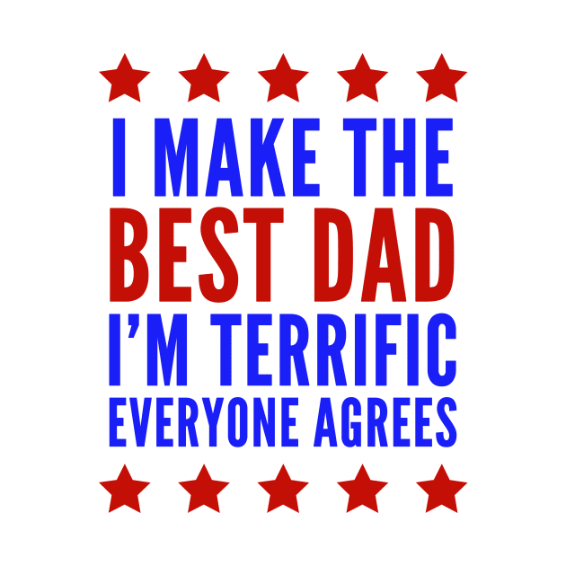 I Make The Best Dad I'm Terrific Everyone Agrees Trump by BANWA