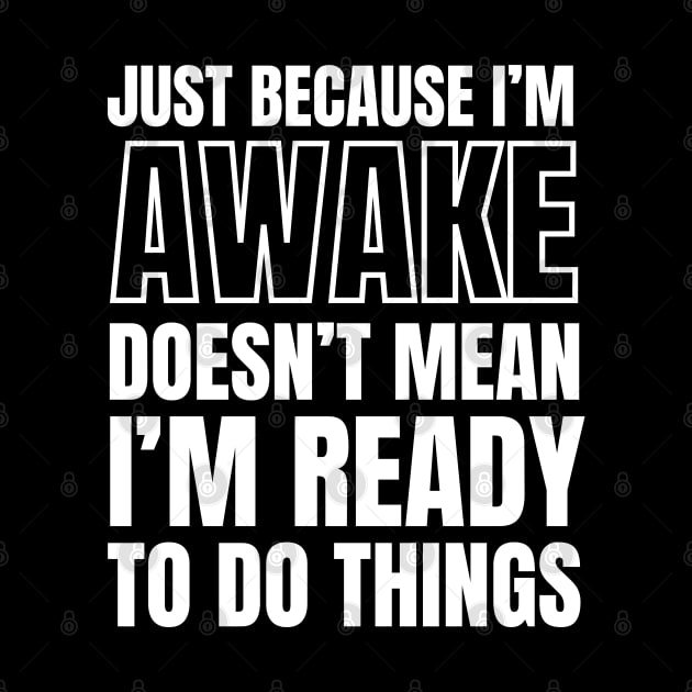 Just because I'm awake Doesn't Mean I'm Ready To Do Things by Swagmart