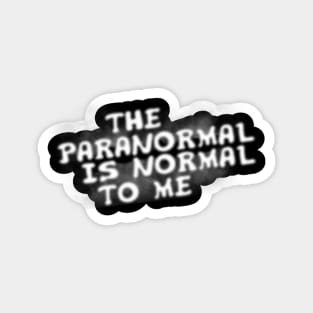 The Paranormal Is Normal To Me Magnet