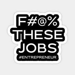 F#@% THESE JOBS #entrepreneur Magnet