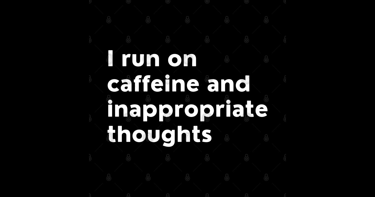 I Run On Caffeine And Inappropriate Thoughts. - Coffee - T-Shirt ...