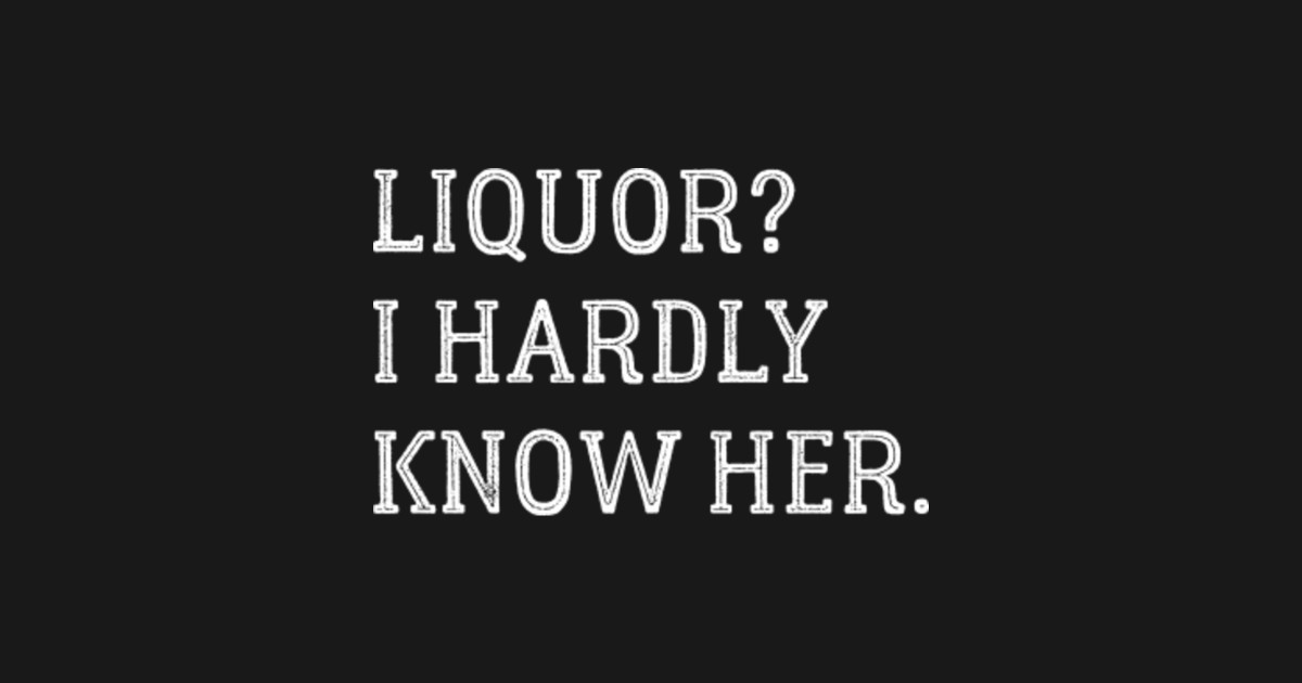 Liquor i hardly knew her - Funny bachelor party drinking - Funny Liquor ...